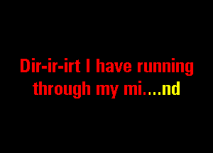 Dir-ir-irt l have running

through my mi....nd