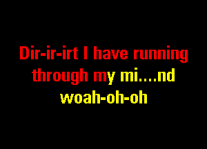 Dir-ir-irt I have running

through my mi....nd
woah-oh-oh