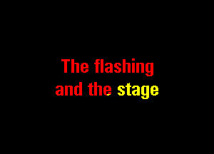 The flashing

and the stage