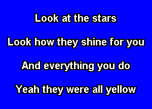 Look at the stars
Look how they shine for you

And everything you do

Yeah they were all yellow