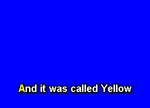 And it was called Yellow