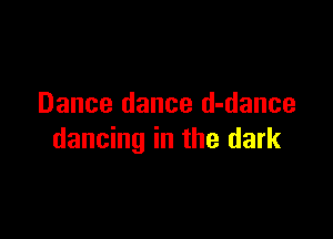 Dance dance d-dance

dancing in the dark