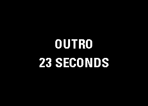 OUTRO

23 SECONDS