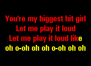 You're my biggest hit girl
Let me play it loud
Let me play it loud like
oh o-oh oh oh o-oh oh oh