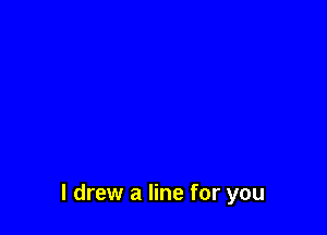 I drew a line for you