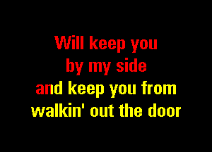 Will keep you
by my side

and keep you from
walkin' out the door