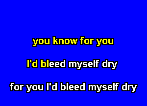 you know for you

I'd bleed myself dry

for you I'd bleed myself dry