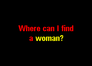 Where can I find

a woman?