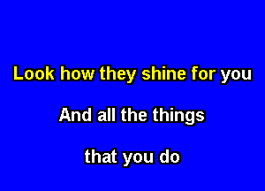 Look how they shine for you

And all the things

that you do