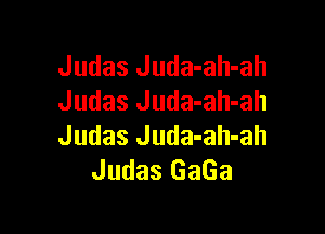 Judas Juda-ah-ah
Judas Juda-ah-ah

Judas Juda-ah-ah
Judas GaGa