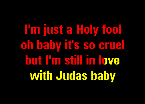 I'm just a Holy fool
oh baby it's so cruel

but I'm still in love
with Judas baby