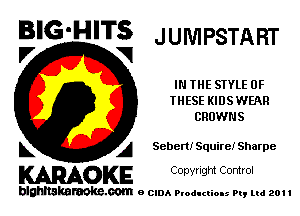 BIG'HITS JUNIPSTART

IN THE SIYLE OF
THESE KIDSWEAR
CRUWNS
L A ScbertiSquire! Sharpe

WOKE C opyr Igm Control

blghnskaraokc.com o CIDA P'oducliOIs m, ml 201 I