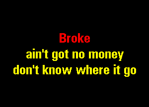 Broke

ain't got no money
don't know where it go