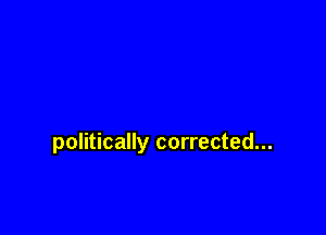 politically corrected...