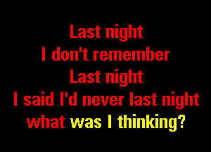 Last night
I don't remember
Last night
I said I'd never last night
what was I thinking?