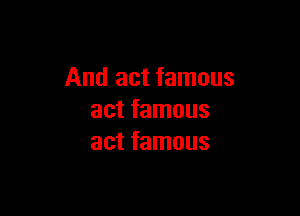And act famous

act famous
act famous