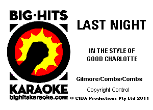 BIG- IT
.7 H S'iLAST NIGHT

IN THE STYLE OF
GOOD CHARLOTTE

L A GilmoreICombsrCombs

WOKE COpYrIght Control

blghnskaraokc.com o CIDA P'oducliOIs m, ml 201 I