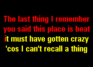 The last thing I remember
you said this place is heat
it must have gotten crazy
'cos I can't recall a thing