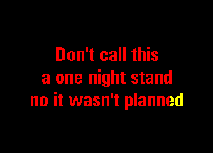 Don't call this

a one night stand
no it wasn't planned