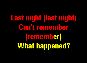 Last night (last night)
Can't remember

(remember)
What happened?