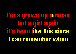 I'm a grown up woman
but a girl again

it's been like this since

I can remember when