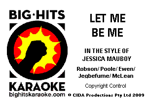 BIG'HITS LET ME
V 1 BE ME

IN THE STYLE 0F
JESSICA MAUBOY

Robson! Poole! Ewen!
k A Jeqbefume! McLean

KARAOKE Copyright Control

bighilskaraoke. com a cum Productions Pq Ltd 2009