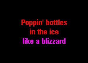 Poppin' bottles

in the ice
like a blizzard