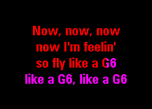 Now, now, now
now I'm feelin'

so fly like a (36
like a 66, like a 66