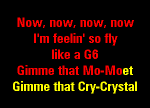 Now, now, now, now
I'm feelin' so fly

like a 66
Gimme that Mo-Moet
Gimme that Cry-Crystal