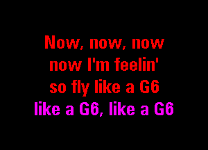 Now, now, now
now I'm feelin'

so fly like a (36
like a 66, like a 66