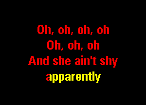 0h,oh,oh,oh
0h.oh.oh

And she ain't shy
apparenUy