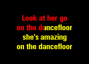 Look at her go
on the dancefloor

she's amazing
on the dancefloor