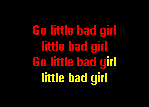 Go little bad girl
little bad girl

Go little bad girl
little bad girl