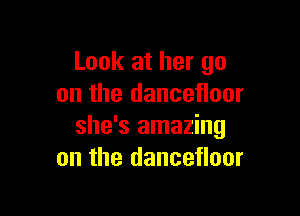 Look at her go
on the dancefloor

she's amazing
on the dancefloor