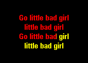 Go little bad girl
little bad girl

Go little bad girl
little bad girl