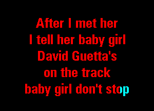 After I met her
I tell her baby girl

David Guetta's
on the track
baby girl don't stop
