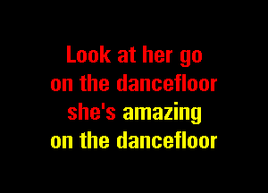 Look at her go
on the dancefloor

she's amazing
on the dancefloor