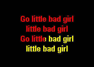 Go little bad girl
little bad girl

Go little bad girl
little bad girl