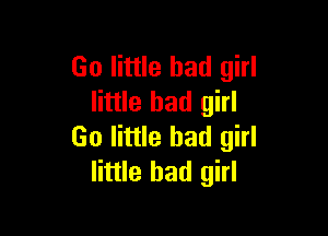 Go little bad girl
little bad girl

Go little bad girl
little bad girl
