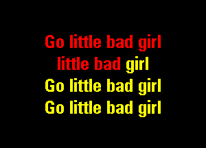 Go little bad girl
little bad girl

Go little bad girl
Go little bad girl