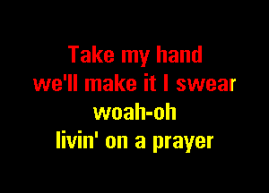 Take my hand
we'll make it I swear

woah-oh
Iivin' on a prayer