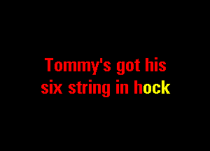 Tommy's got his

six string in hock