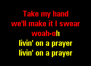 Take my hand
we'll make it I swear

woah-oh
livin' on a prayer
Iivin' on a prayer