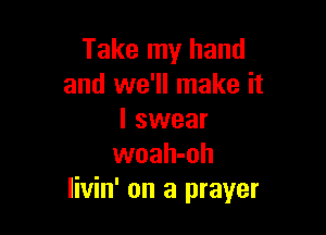 Take my hand
and we'll make it

I swear
woah-oh
livin' on a prayer