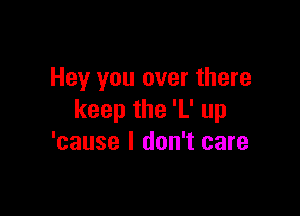 Hey you over there

keep the 'L' up
'cause I don't care