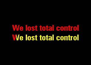 We lost total control

We lost total control