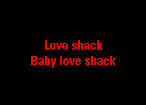 Love shack

Baby love shack