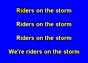 Riders on the storm
Riders on the storm

Riders on the storm

We're riders on the storm