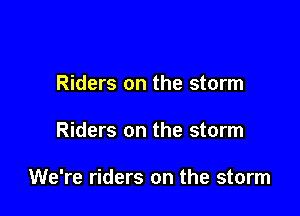 Riders on the storm

Riders on the storm

We're riders on the storm