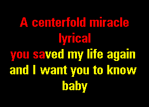 A centerfold miracle
lyrical

you saved my life again
and I want you to know
baby